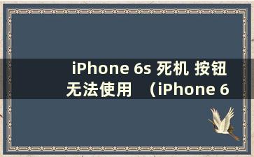 iPhone 6s 死机 按钮无法使用  （iPhone 6s死机后如何重启）